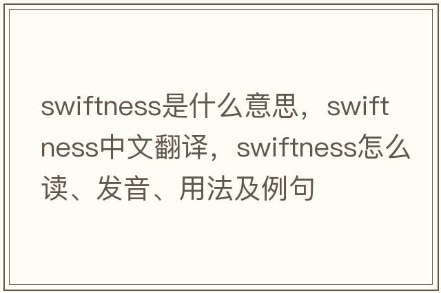 swiftness是什么意思，swiftness中文翻譯，swiftness怎么讀、發(fā)音、用法及例句