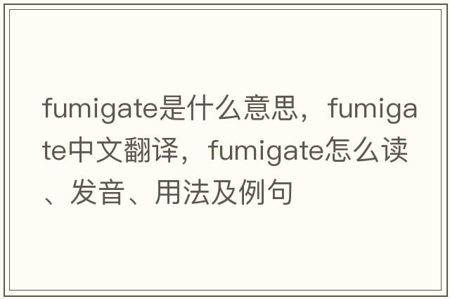 fumigate是什么意思，fumigate中文翻譯，fumigate怎么讀、發(fā)音、用法及例句