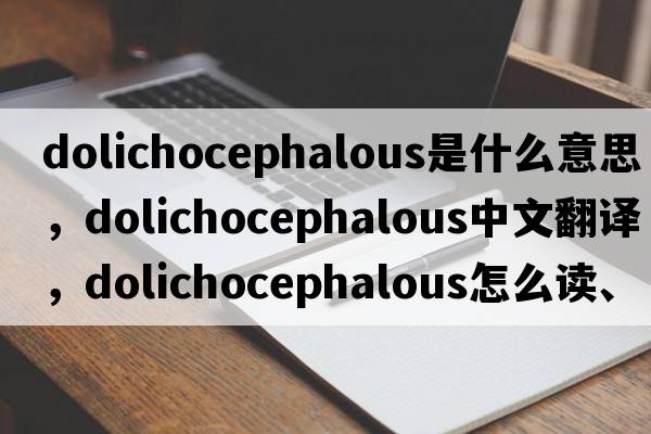 dolichocephalous是什么意思，dolichocephalous中文翻譯，dolichocephalous怎么讀、發(fā)音、用法及例句