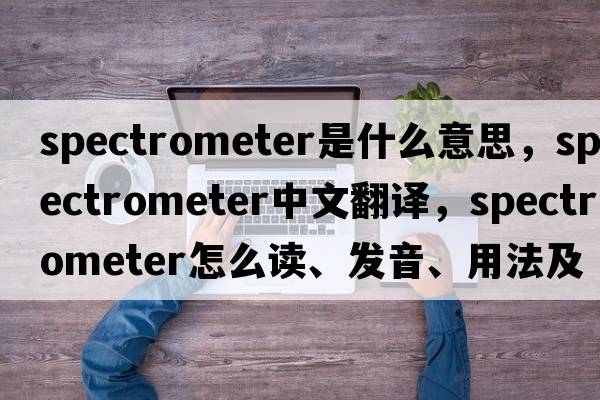 spectrometer是什么意思，spectrometer中文翻譯，spectrometer怎么讀、發(fā)音、用法及例句