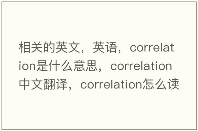 相關(guān)的英文，英語，correlation是什么意思，correlation中文翻譯，correlation怎么讀、發(fā)音、用法及例句