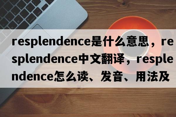 resplendence是什么意思，resplendence中文翻譯，resplendence怎么讀、發(fā)音、用法及例句