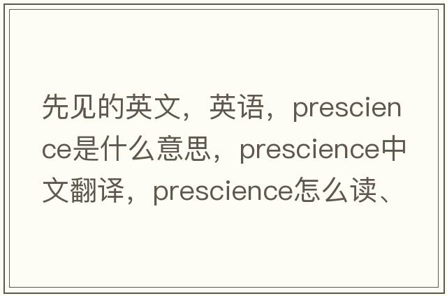 先見的英文，英語，prescience是什么意思，prescience中文翻譯，prescience怎么讀、發(fā)音、用法及例句