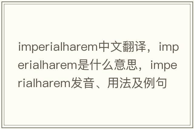imperialharem中文翻譯，imperialharem是什么意思，imperialharem發(fā)音、用法及例句