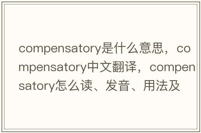 compensatory是什么意思，compensatory中文翻譯，compensatory怎么讀、發(fā)音、用法及例句