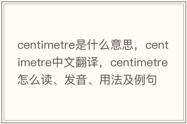 centimetre是什么意思，centimetre中文翻譯，centimetre怎么讀、發(fā)音、用法及例句
