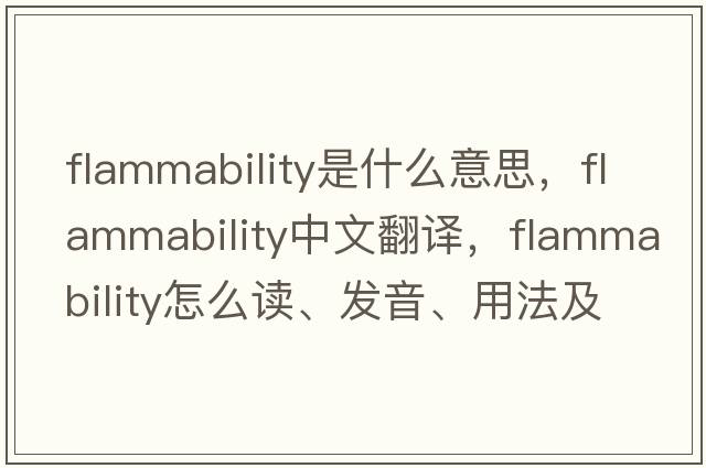 flammability是什么意思，flammability中文翻譯，flammability怎么讀、發(fā)音、用法及例句