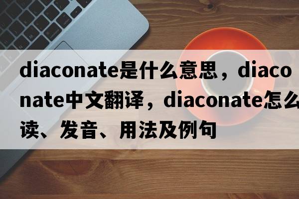 diaconate是什么意思，diaconate中文翻譯，diaconate怎么讀、發(fā)音、用法及例句