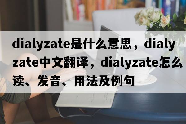 dialyzate是什么意思，dialyzate中文翻譯，dialyzate怎么讀、發(fā)音、用法及例句