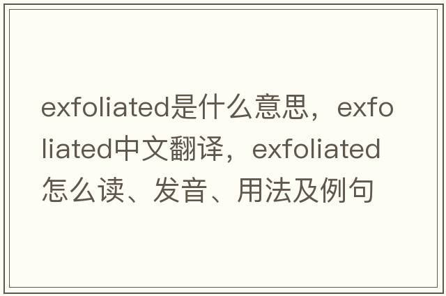 exfoliated是什么意思，exfoliated中文翻譯，exfoliated怎么讀、發(fā)音、用法及例句