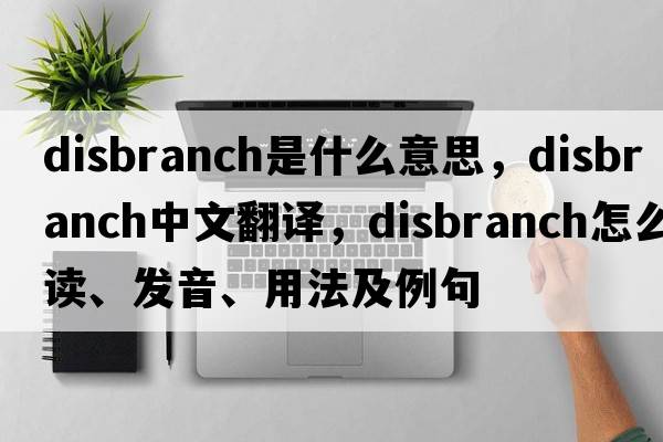 disbranch是什么意思，disbranch中文翻譯，disbranch怎么讀、發(fā)音、用法及例句