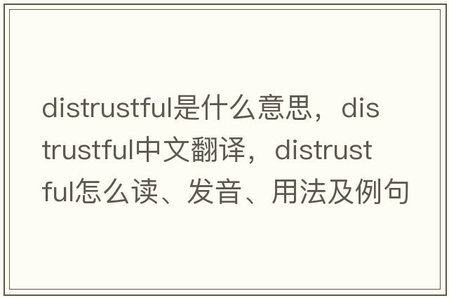 distrustful是什么意思，distrustful中文翻譯，distrustful怎么讀、發(fā)音、用法及例句