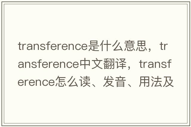 transference是什么意思，transference中文翻譯，transference怎么讀、發(fā)音、用法及例句