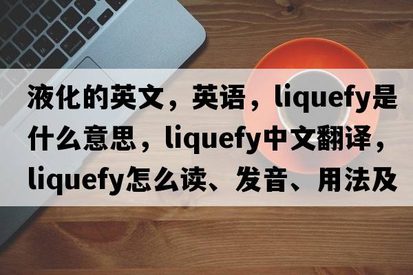 液化的英文，英語，liquefy是什么意思，liquefy中文翻譯，liquefy怎么讀、發(fā)音、用法及例句