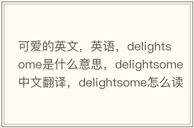可愛的英文，英語，delightsome是什么意思，delightsome中文翻譯，delightsome怎么讀、發(fā)音、用法及例句