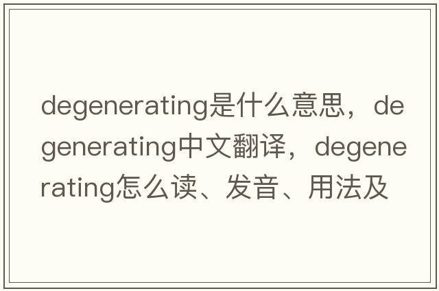degenerating是什么意思，degenerating中文翻譯，degenerating怎么讀、發(fā)音、用法及例句