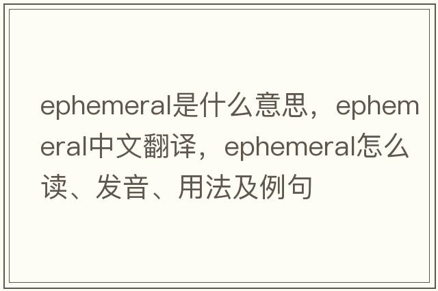 ephemeral是什么意思，ephemeral中文翻譯，ephemeral怎么讀、發(fā)音、用法及例句