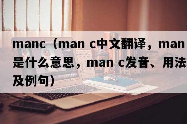 manc（man c中文翻譯，man c是什么意思，man c發(fā)音、用法及例句）