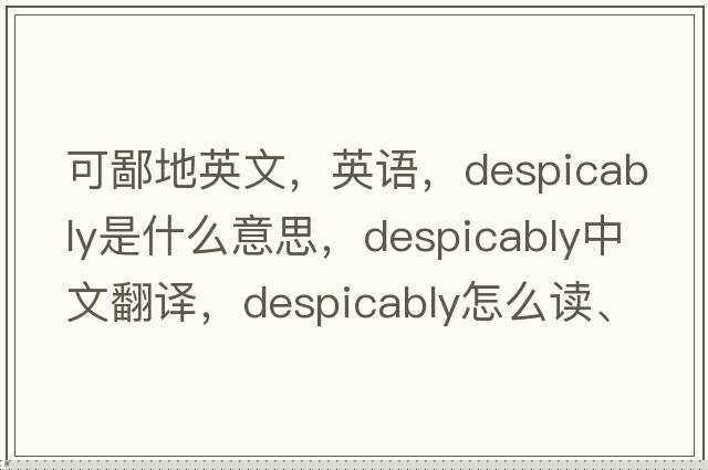 可鄙地英文，英語，despicably是什么意思，despicably中文翻譯，despicably怎么讀、發(fā)音、用法及例句