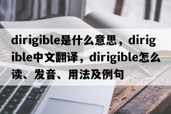 dirigible是什么意思，dirigible中文翻譯，dirigible怎么讀、發(fā)音、用法及例句
