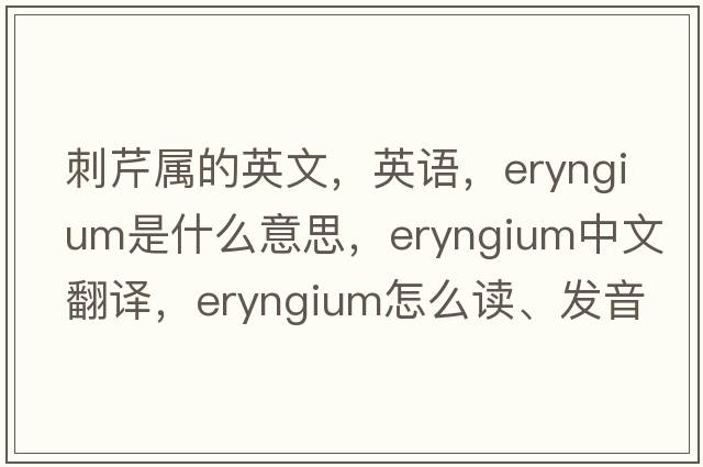 刺芹屬的英文，英語(yǔ)，eryngium是什么意思，eryngium中文翻譯，eryngium怎么讀、發(fā)音、用法及例句