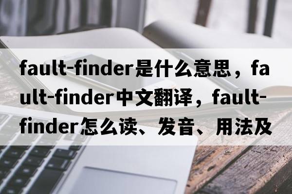 fault-finder是什么意思，fault-finder中文翻譯，fault-finder怎么讀、發(fā)音、用法及例句