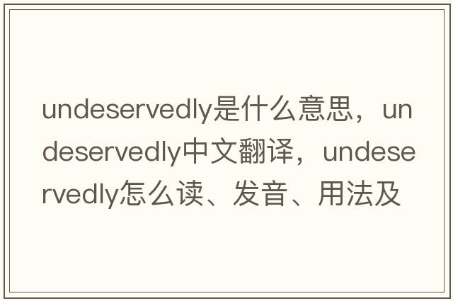 undeservedly是什么意思，undeservedly中文翻譯，undeservedly怎么讀、發(fā)音、用法及例句