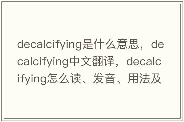 decalcifying是什么意思，decalcifying中文翻譯，decalcifying怎么讀、發(fā)音、用法及例句