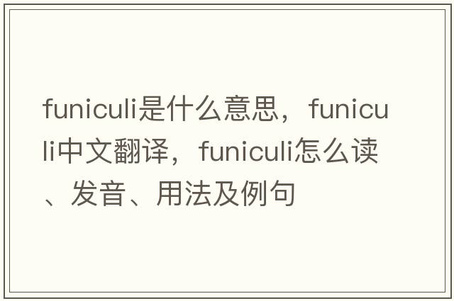 funiculi是什么意思，funiculi中文翻譯，funiculi怎么讀、發(fā)音、用法及例句
