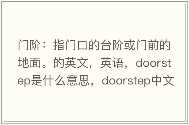 門階：指門口的臺階或門前的地面。的英文，英語，doorstep是什么意思，doorstep中文翻譯，doorstep怎么讀、發(fā)音、用法及例句