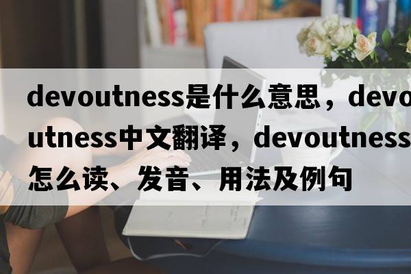devoutness是什么意思，devoutness中文翻譯，devoutness怎么讀、發(fā)音、用法及例句