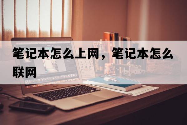 筆記本怎么上網(wǎng)，筆記本怎么聯(lián)網(wǎng)