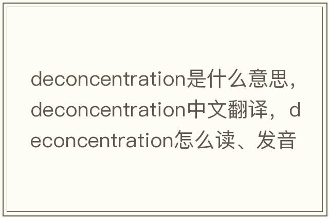 deconcentration是什么意思，deconcentration中文翻譯，deconcentration怎么讀、發(fā)音、用法及例句