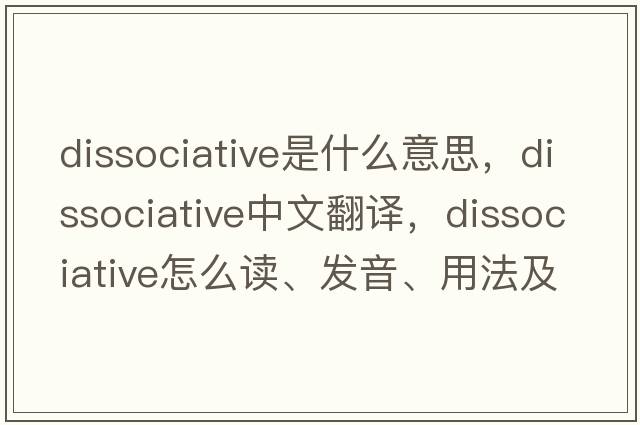 dissociative是什么意思，dissociative中文翻譯，dissociative怎么讀、發(fā)音、用法及例句