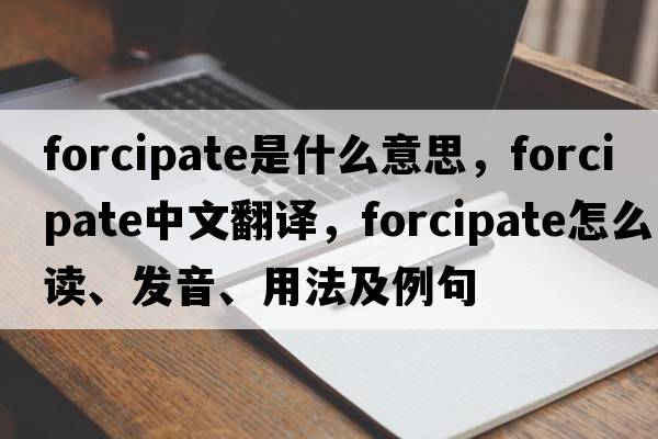 forcipate是什么意思，forcipate中文翻譯，forcipate怎么讀、發(fā)音、用法及例句