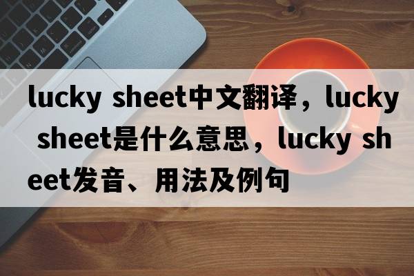 lucky sheet中文翻譯，lucky sheet是什么意思，lucky sheet發(fā)音、用法及例句