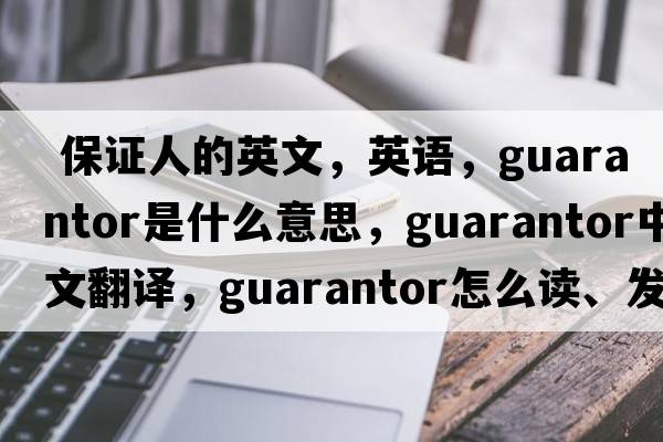  保證人的英文，英語，guarantor是什么意思，guarantor中文翻譯，guarantor怎么讀、發(fā)音、用法及例句