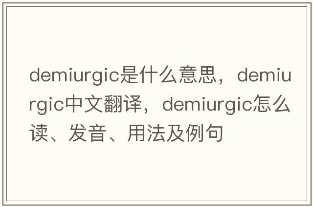 demiurgic是什么意思，demiurgic中文翻譯，demiurgic怎么讀、發(fā)音、用法及例句