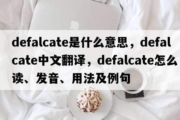 defalcate是什么意思，defalcate中文翻譯，defalcate怎么讀、發(fā)音、用法及例句