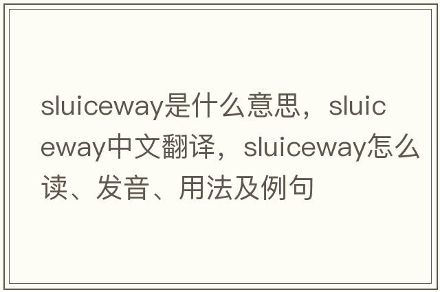 sluiceway是什么意思，sluiceway中文翻譯，sluiceway怎么讀、發(fā)音、用法及例句