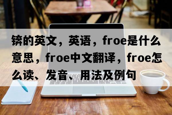 錛的英文，英語，froe是什么意思，froe中文翻譯，froe怎么讀、發(fā)音、用法及例句