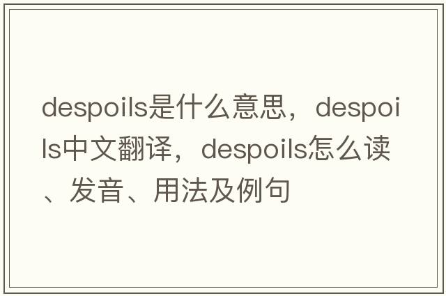 despoils是什么意思，despoils中文翻譯，despoils怎么讀、發(fā)音、用法及例句