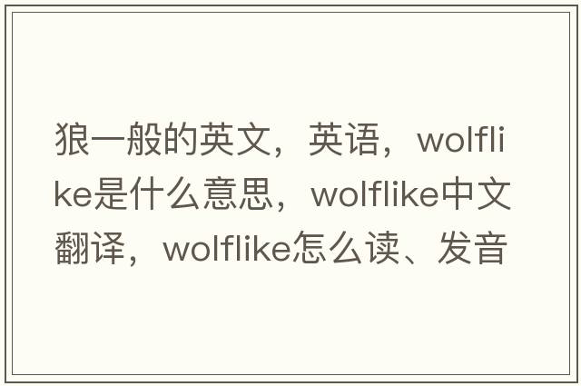 狼一般的英文，英語，wolflike是什么意思，wolflike中文翻譯，wolflike怎么讀、發(fā)音、用法及例句
