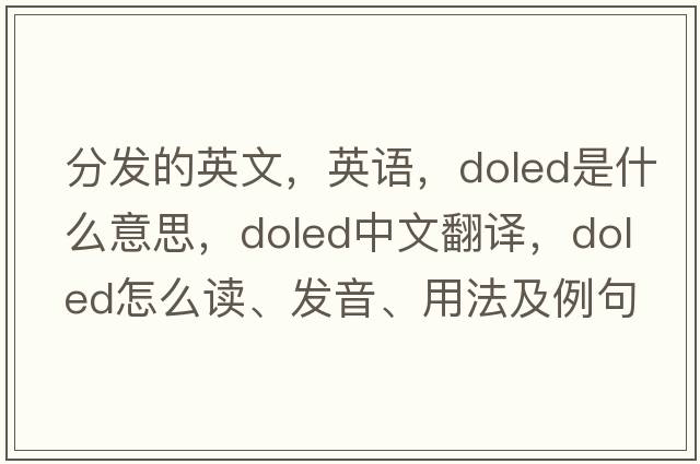 分發(fā)的英文，英語，doled是什么意思，doled中文翻譯，doled怎么讀、發(fā)音、用法及例句