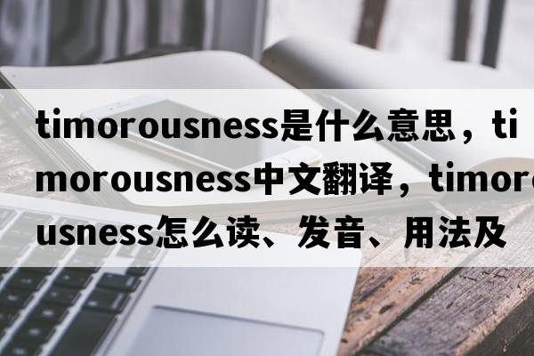timorousness是什么意思，timorousness中文翻譯，timorousness怎么讀、發(fā)音、用法及例句