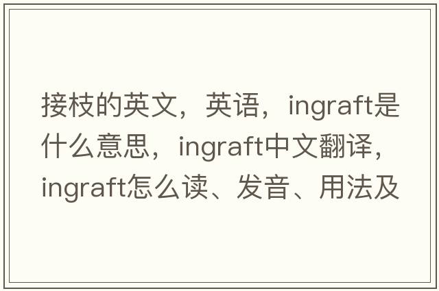 接枝的英文，英語，ingraft是什么意思，ingraft中文翻譯，ingraft怎么讀、發(fā)音、用法及例句