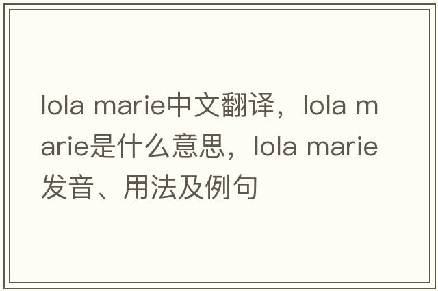 lola marie中文翻譯，lola marie是什么意思，lola marie發(fā)音、用法及例句