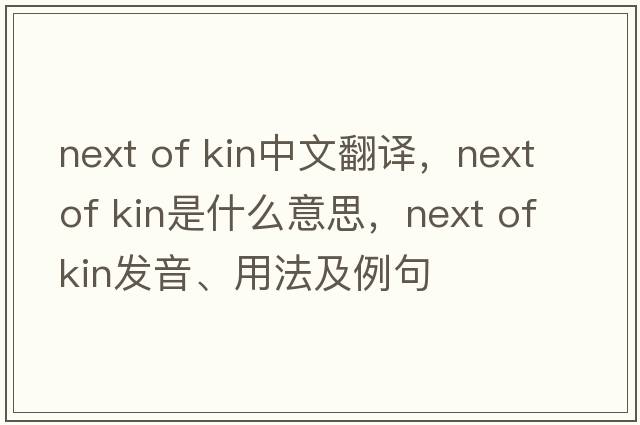 next of kin中文翻譯，next of kin是什么意思，next of kin發(fā)音、用法及例句
