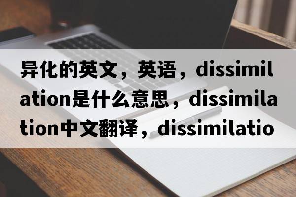 異化的英文，英語(yǔ)，dissimilation是什么意思，dissimilation中文翻譯，dissimilation怎么讀、發(fā)音、用法及例句