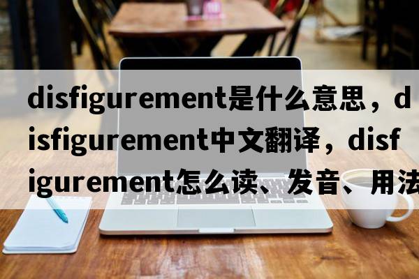 disfigurement是什么意思，disfigurement中文翻譯，disfigurement怎么讀、發(fā)音、用法及例句